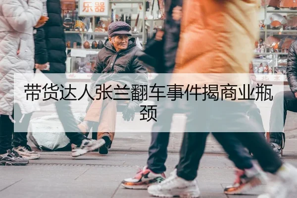 带货达人张兰翻车事件揭商业瓶颈