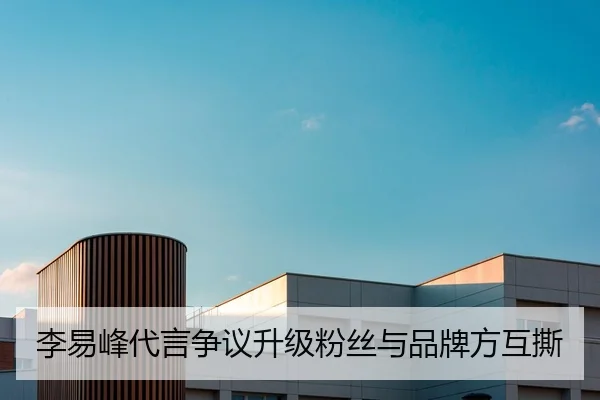 李易峰代言争议升级粉丝与品牌方互撕